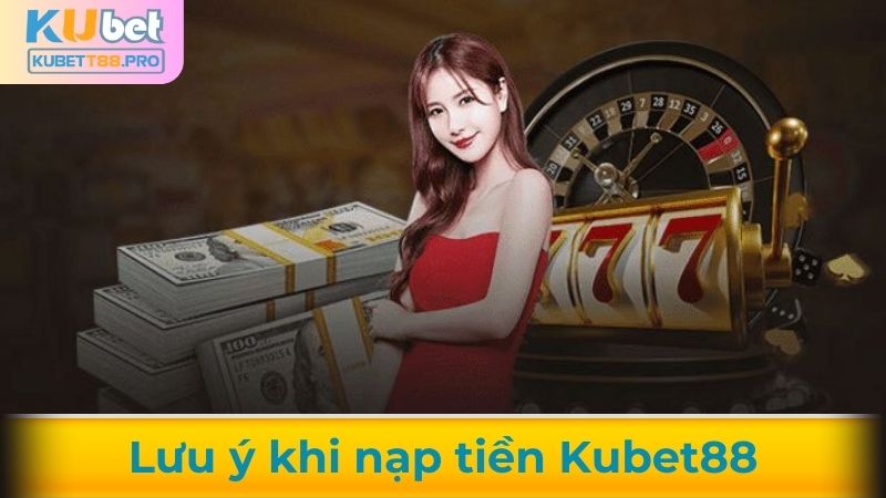Lưu ý khi nạp tiền Kubet88